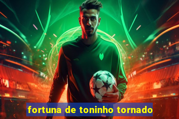 fortuna de toninho tornado